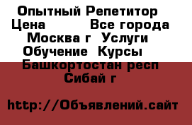 Опытный Репетитор › Цена ­ 550 - Все города, Москва г. Услуги » Обучение. Курсы   . Башкортостан респ.,Сибай г.